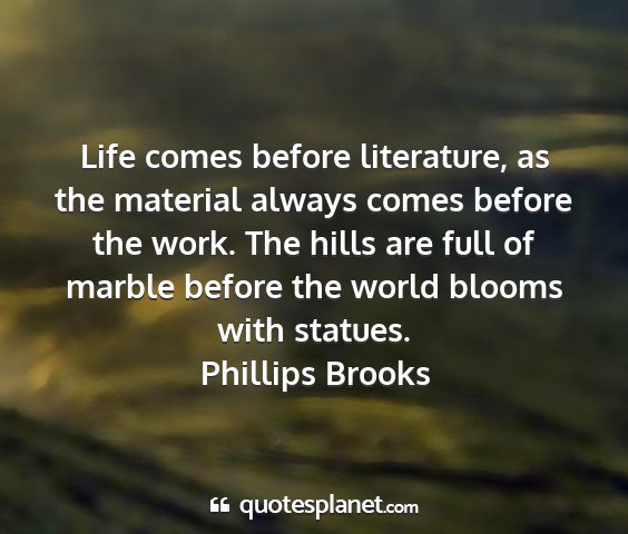 Phillips brooks - life comes before literature, as the material...