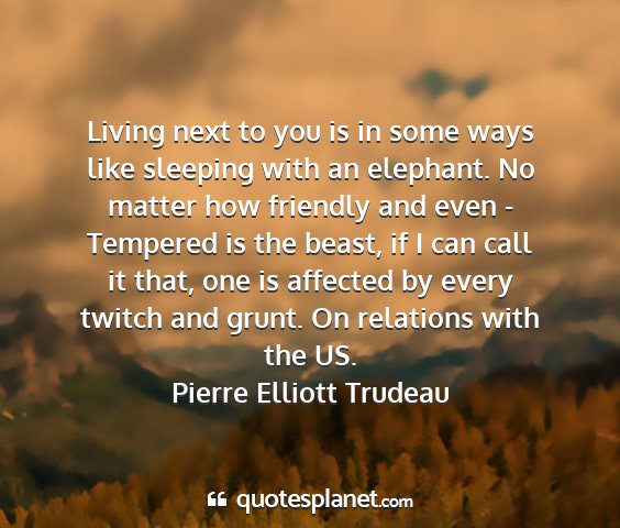 Pierre elliott trudeau - living next to you is in some ways like sleeping...