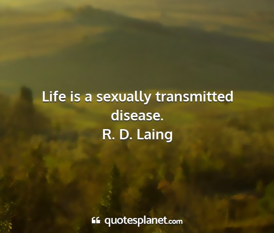 R. d. laing - life is a sexually transmitted disease....