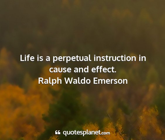 Ralph waldo emerson - life is a perpetual instruction in cause and...