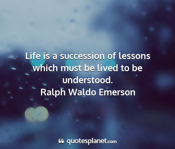 Ralph waldo emerson - life is a succession of lessons which must be...