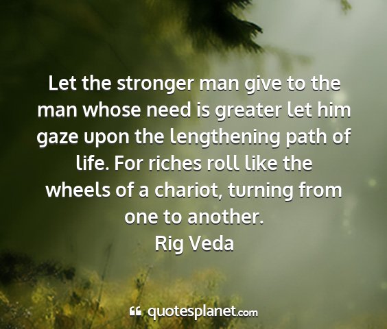 Rig veda - let the stronger man give to the man whose need...
