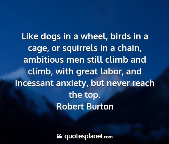 Robert burton - like dogs in a wheel, birds in a cage, or...