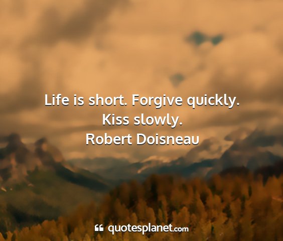 Robert doisneau - life is short. forgive quickly. kiss slowly....