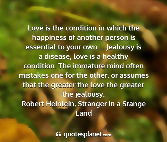 Robert heinlein, stranger in a srange land - love is the condition in which the happiness of...