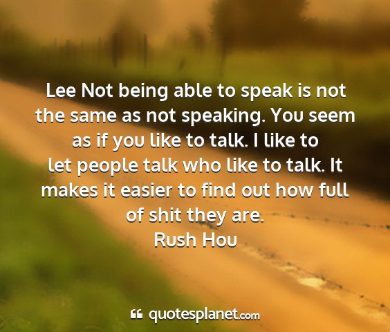 Rush hou - lee not being able to speak is not the same as...