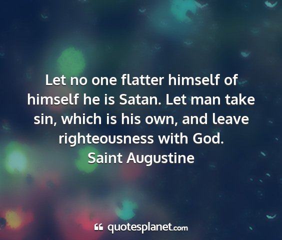 Saint augustine - let no one flatter himself of himself he is...
