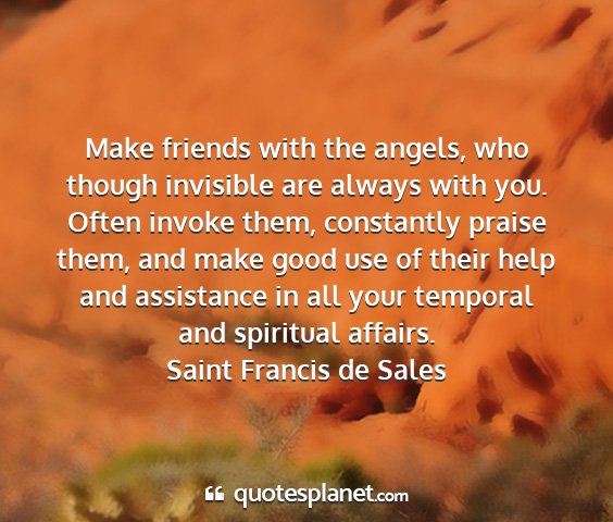 Saint francis de sales - make friends with the angels, who though...