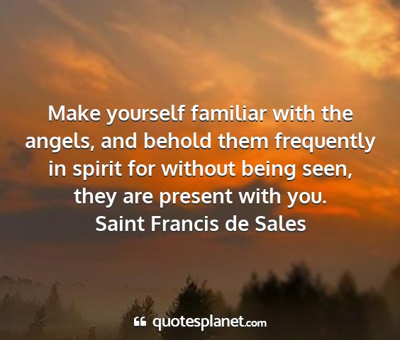 Saint francis de sales - make yourself familiar with the angels, and...