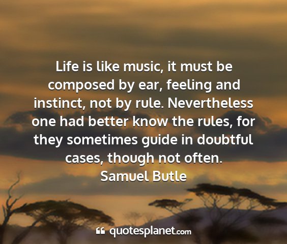 Samuel butle - life is like music, it must be composed by ear,...