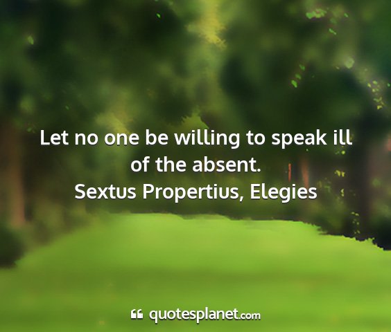 Sextus propertius, elegies - let no one be willing to speak ill of the absent....