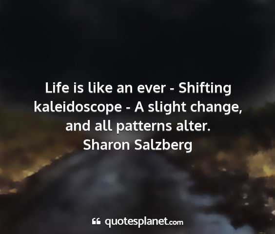 Sharon salzberg - life is like an ever - shifting kaleidoscope - a...