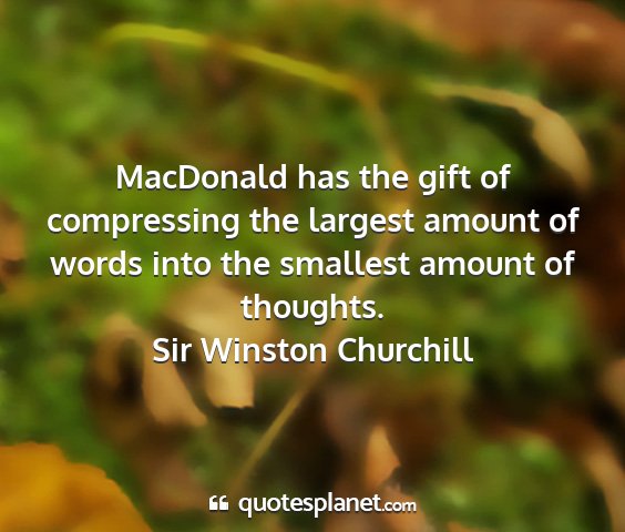 Sir winston churchill - macdonald has the gift of compressing the largest...