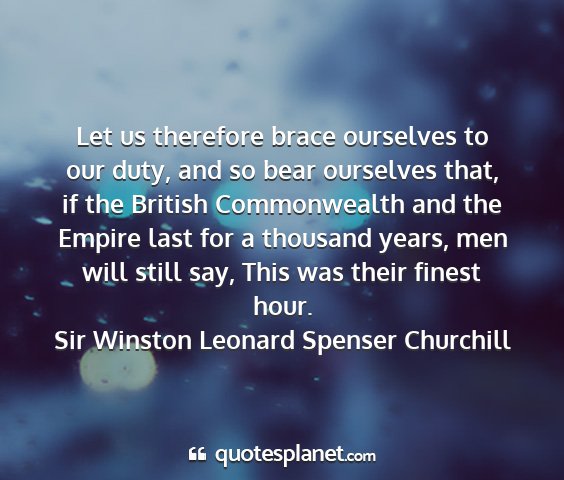 Sir winston leonard spenser churchill - let us therefore brace ourselves to our duty, and...