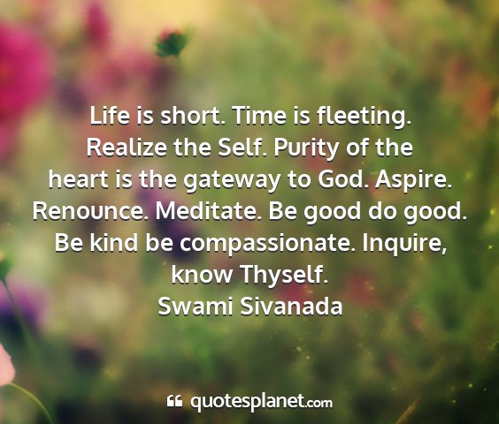 Swami sivanada - life is short. time is fleeting. realize the...