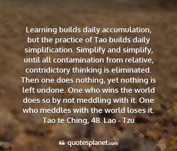 Tao te ching, 48. lao - tzu - learning builds daily accumulation, but the...