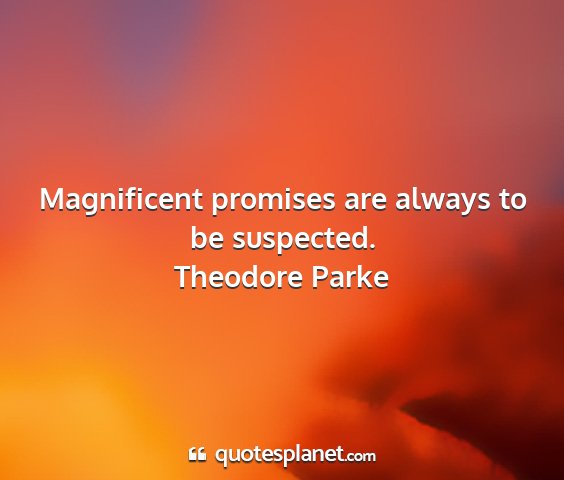 Theodore parke - magnificent promises are always to be suspected....