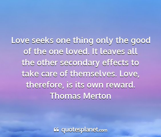 Thomas merton - love seeks one thing only the good of the one...