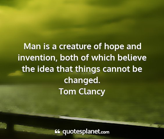 Tom clancy - man is a creature of hope and invention, both of...