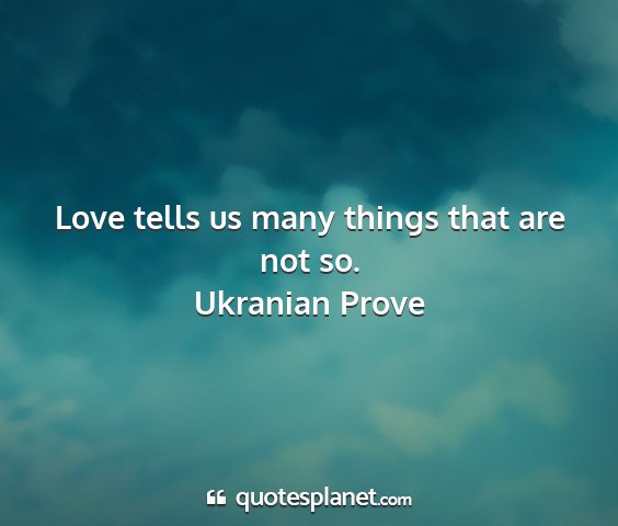 Ukranian prove - love tells us many things that are not so....