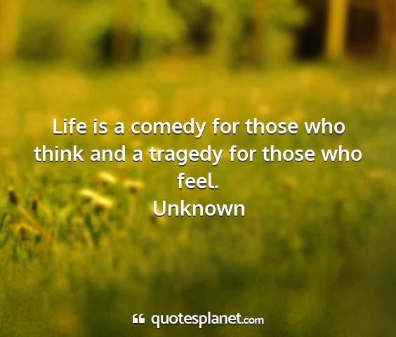 Unknown - life is a comedy for those who think and a...