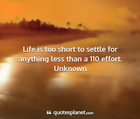 Unknown - life is too short to settle for anything less...