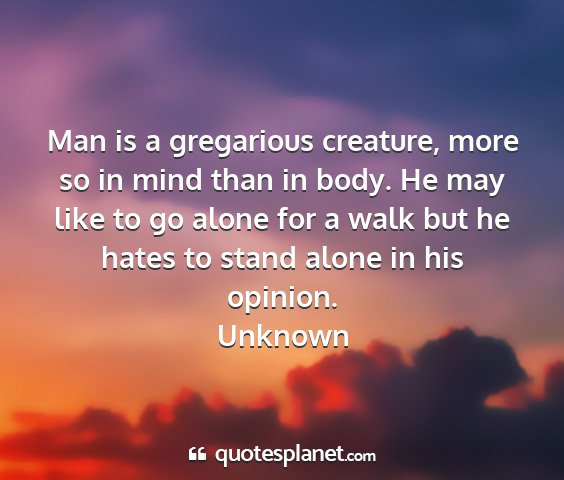 Unknown - man is a gregarious creature, more so in mind...