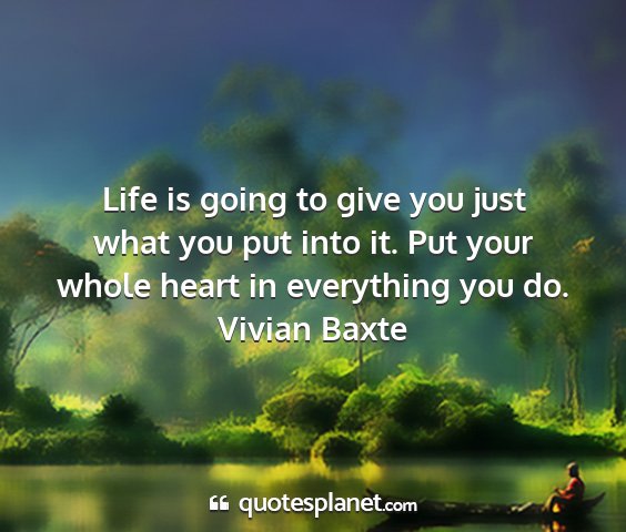 Vivian baxte - life is going to give you just what you put into...