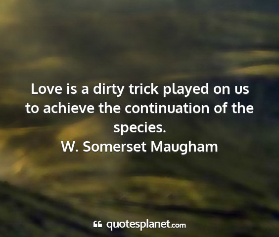 W. somerset maugham - love is a dirty trick played on us to achieve the...