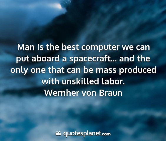 Wernher von braun - man is the best computer we can put aboard a...