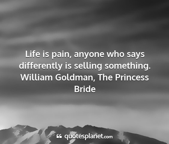 William goldman, the princess bride - life is pain, anyone who says differently is...