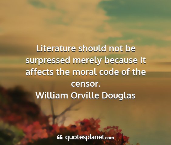 William orville douglas - literature should not be surpressed merely...