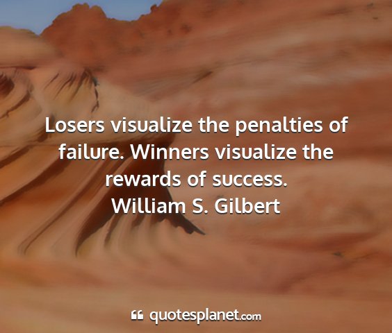 William s. gilbert - losers visualize the penalties of failure....