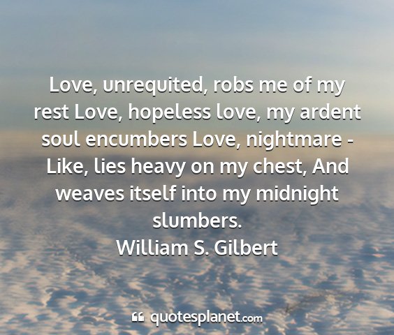 William s. gilbert - love, unrequited, robs me of my rest love,...