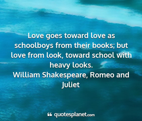 William shakespeare, romeo and juliet - love goes toward love as schoolboys from their...