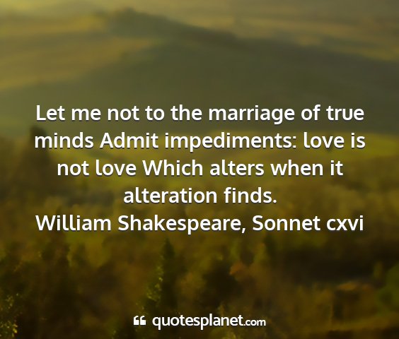 William shakespeare, sonnet cxvi - let me not to the marriage of true minds admit...