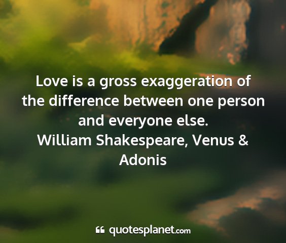 William shakespeare, venus & adonis - love is a gross exaggeration of the difference...