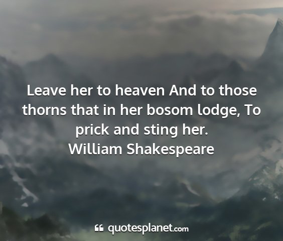 William shakespeare - leave her to heaven and to those thorns that in...