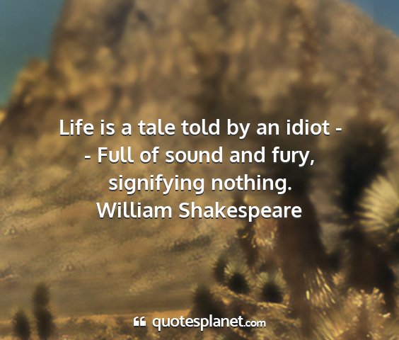 William shakespeare - life is a tale told by an idiot - - full of sound...