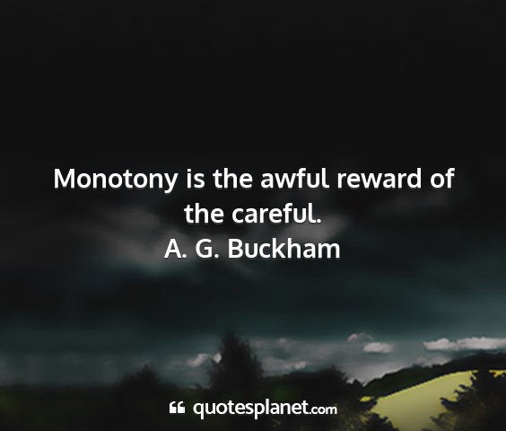 A. g. buckham - monotony is the awful reward of the careful....