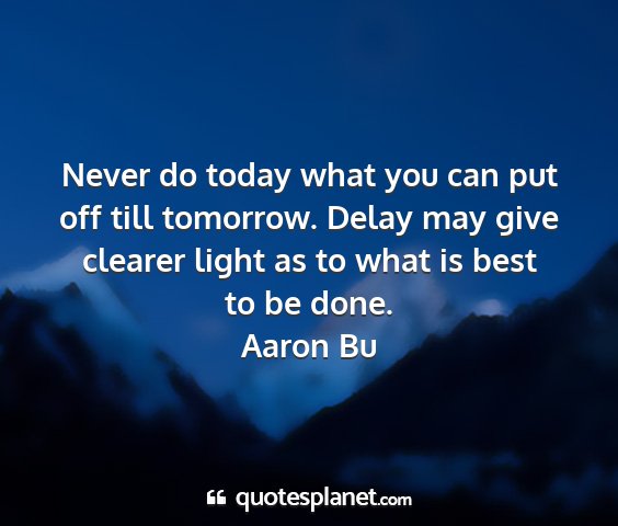 Aaron bu - never do today what you can put off till...