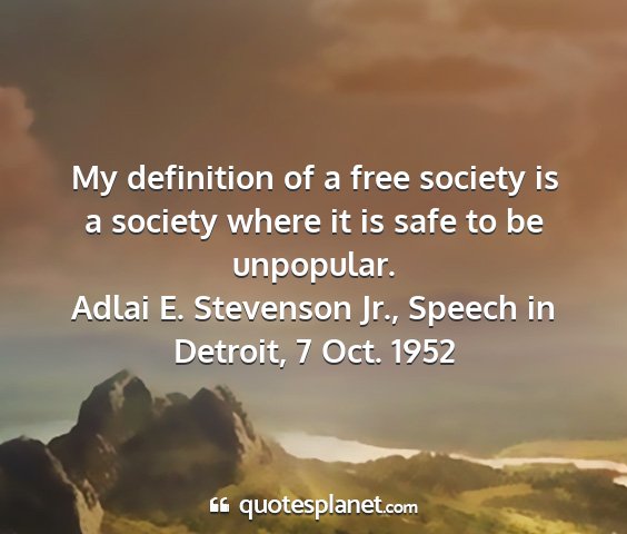 Adlai e. stevenson jr., speech in detroit, 7 oct. 1952 - my definition of a free society is a society...