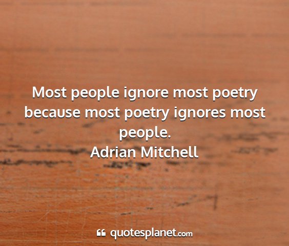 Adrian mitchell - most people ignore most poetry because most...