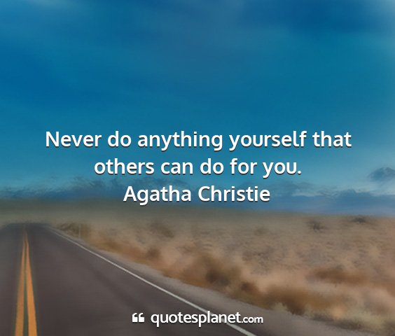 Agatha christie - never do anything yourself that others can do for...