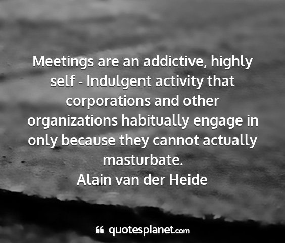 Alain van der heide - meetings are an addictive, highly self -...