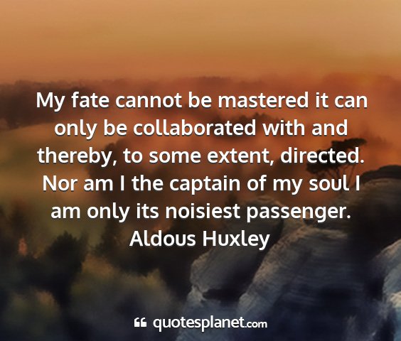 Aldous huxley - my fate cannot be mastered it can only be...