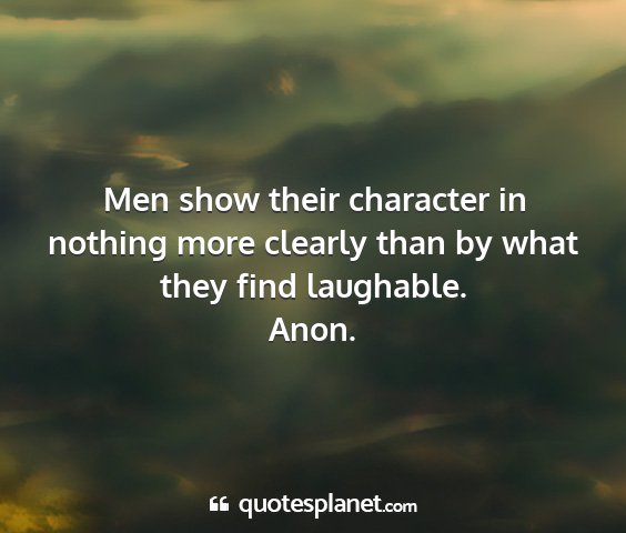 Anon. - men show their character in nothing more clearly...