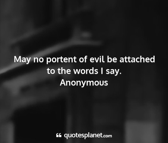 Anonymous - may no portent of evil be attached to the words i...