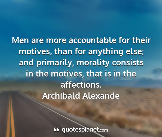 Archibald alexande - men are more accountable for their motives, than...