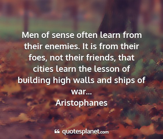 Aristophanes - men of sense often learn from their enemies. it...